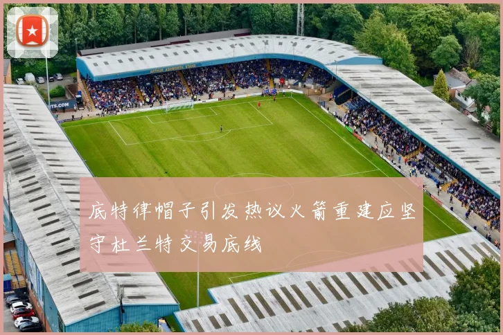 底特律帽子引发热议火箭重建应坚守杜兰特交易底线