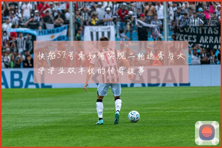 快船57号秀如何实现二轮选秀与大学学业双丰收的传奇故事
