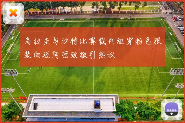 乌拉圭与沙特比赛裁判组穿粉色服装向迈阿密致敬引热议