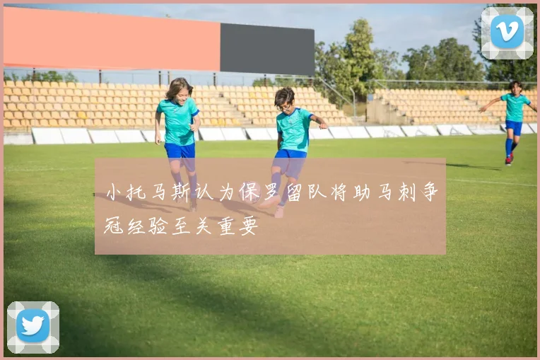 小托马斯认为保罗留队将助马刺争冠经验至关重要