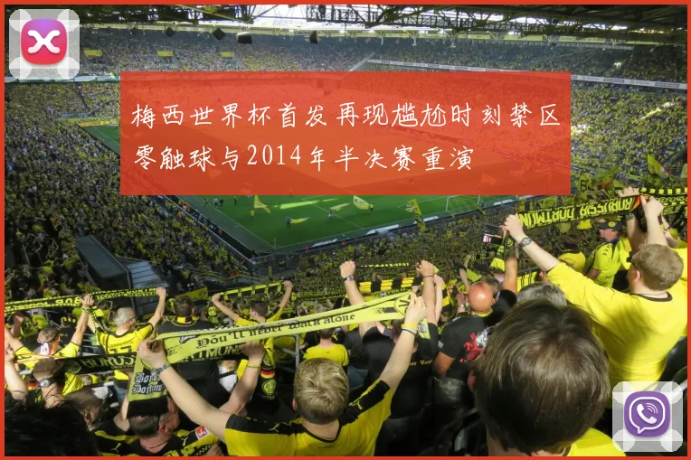 梅西世界杯首发再现尴尬时刻禁区零触球与2014年半决赛重演