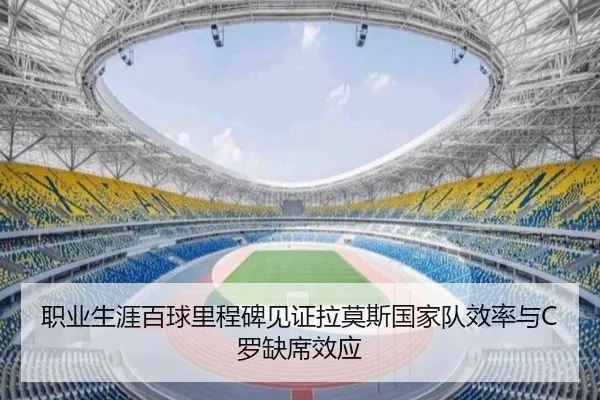 职业生涯百球里程碑见证拉莫斯国家队效率与C罗缺席效应